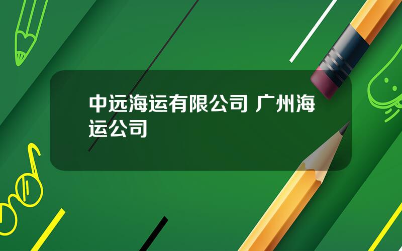 中远海运有限公司 广州海运公司